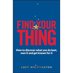 Whittington, Lucy Find Your Thing: How to Discover What You Do Best, Own It and Get Known for It Whittington, Lucy Find Your Thing: How to Discover What You Do Best, Own It and Get Known for It