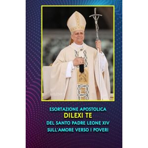 Leone XIV, Papa ESORTAZIONE APOSTOLICA DILEXI TE DEL SANTO PADRE LEONE XIV SULL’AMORE VERSO I POVERI Leone XIV, Papa ESORTAZIONE APOSTOLICA DILEXI TE DEL SANTO PADRE LEONE XIV SULL’AMORE VERSO I POVERI