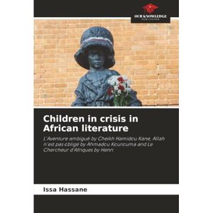 Hassane, Issa Children in crisis in African literature: L'Aventure ambiguë by Cheikh Hamidou Kane, Allah n'est pas obligé by Ahmadou Kourouma and Le Chercheur d'Afriques by Henri Hassane, Issa Children in crisis in African literature: L'Aventure ambiguë by Cheikh Hamidou Kane, Allah n'est pas obligé by Ahmadou Kourouma and Le Chercheur d'Afriques by Henri