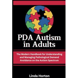 Horton, Linda PDA Autism in Adults: The Modern Handbook for Understanding and Managing Pathological Demand Avoidance on the Autism Spectrum Horton, Linda PDA Autism in Adults: The Modern Handbook for Understanding and Managing Pathological Demand Avoidance on the Autism Spectrum