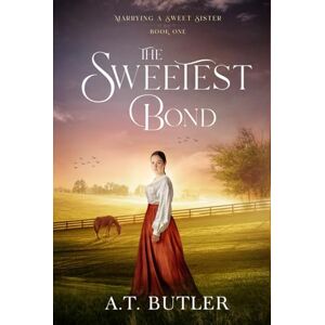 Butler, A.T. The Sweetest Bond: Clean Historical Romance of the Frontier: 1 (Marrying a Sweet Sister) Butler, A.T. The Sweetest Bond: Clean Historical Romance of the Frontier: 1 (Marrying a Sweet Sister)