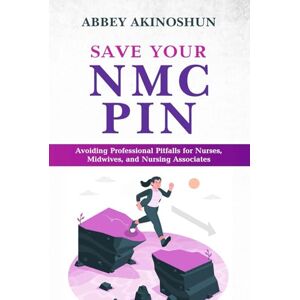 Akinoshun, Abbey SAVE YOUR NMC PIN: Avoiding Professional Pitfalls for Nurses, Midwives, and Nursing Associates Akinoshun, Abbey SAVE YOUR NMC PIN: Avoiding Professional Pitfalls for Nurses, Midwives, and Nursing Associates
