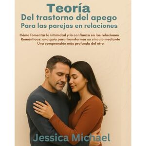 Michael, Jessica Teoría del trastorno del apego para las parejas en relaciones:: Cómo fomentar la intimidad y la confianza en las relaciones románticas: una guía para transformar su vínculo mediante una comprensión má Michael, Jessica Teoría del trastorno del apego para las parejas en relaciones:: Cómo fomentar la intimidad y la confianza en las relaciones románticas: una guía para transformar su vínculo mediante una comprensión má