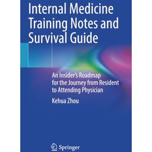 Zhou, Kehua Internal Medicine Training Notes and Survival Guide: An Insider’s Roadmap for the Journey from Resident to Attending Physician Zhou, Kehua Internal Medicine Training Notes and Survival Guide: An Insider’s Roadmap for the Journey from Resident to Attending Physician