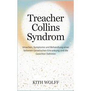 Wolff, Kith Treacher Collins Syndrom: Ursachen, Symptome und Behandlung einer seltenen genetischen Erkrankung und die Gesichter dahinter Wolff, Kith Treacher Collins Syndrom: Ursachen, Symptome und Behandlung einer seltenen genetischen Erkrankung und die Gesichter dahinter