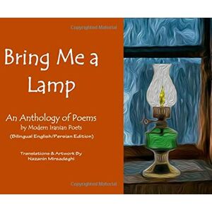 Poets, Various Bring Me a Lamp (An Anthology of Poems by Modern Iranian Poets): (Bilingual English/Persian Edition) Poets, Various Bring Me a Lamp (An Anthology of Poems by Modern Iranian Poets): (Bilingual English/Persian Edition)
