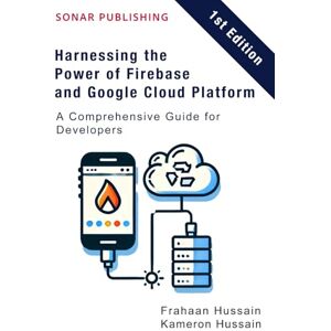 Hussain, Frahaan Harnessing the Power of Firebase and Google Cloud Platform: A Comprehensive Guide for Developers Hussain, Frahaan Harnessing the Power of Firebase and Google Cloud Platform: A Comprehensive Guide for Developers