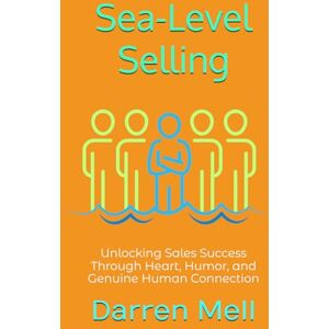 Mell, Darren Sea-Level Selling: Unlocking Sales Success Through Heart, Humor, and Genuine Human Connection Mell, Darren Sea-Level Selling: Unlocking Sales Success Through Heart, Humor, and Genuine Human Connection