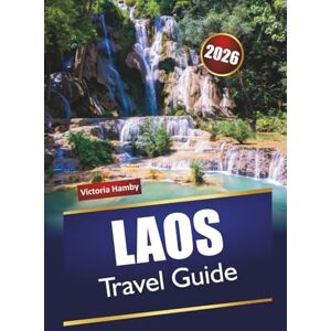 Hamby, Victoria LAOS TRAVEL GUIDE 2026: Explore Top Attractions, Hidden Gems, Mountain Trails, Local Cuisine, and Travel Tips in Southeast Asia Hamby, Victoria LAOS TRAVEL GUIDE 2026: Explore Top Attractions, Hidden Gems, Mountain Trails, Local Cuisine, and Travel Tips in Southeast Asia