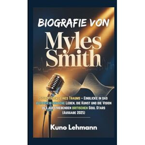 Lehmann, Kuno BIOGRAFIE VON MYLES SMITH: Soundtracks eines Traums – Einblicke in das außergewöhnliche Leben, die Kunst und die Vision des aufstrebenden britischen Soul Stars (Ausgabe 2025) Lehmann, Kuno BIOGRAFIE VON MYLES SMITH: Soundtracks eines Traums – Einblicke in das außergewöhnliche Leben, die Kunst und die Vision des aufstrebenden britischen Soul Stars (Ausgabe 2025)