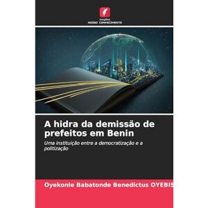 Oyebissi, Oyekonle Babatonde Benedictus A hidra da demissão de prefeitos em Benin: Uma instituição entre a democratização e a politização Oyebissi, Oyekonle Babatonde Benedictus A hidra da demissão de prefeitos em Benin: Uma instituição entre a democratização e a politização
