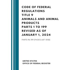 United Code of Federal Regulations Title 9 Animals and Animal Products Parts 1 to 199 Revised as of January 1, 2024: Parts 96-199 (Pages 647-1058) United Code of Federal Regulations Title 9 Animals and Animal Products Parts 1 to 199 Revised as of January 1, 2024: Parts 96-199 (Pages 647-1058)