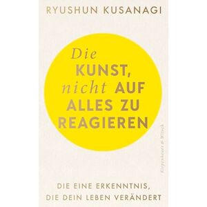 Kusanagi, Ryushun Die Kunst, nicht auf alles zu reagieren: Die eine Erkenntnis, die dein Leben verändert Kusanagi, Ryushun Die Kunst, nicht auf alles zu reagieren: Die eine Erkenntnis, die dein Leben verändert