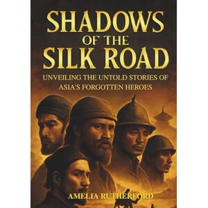 Rutherford, Amelia Shadows of the Silk Road: Unveiling the Untold Stories of Asia's Forgotten Heroes Rutherford, Amelia Shadows of the Silk Road: Unveiling the Untold Stories of Asia's Forgotten Heroes