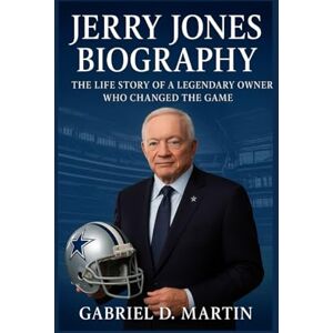 D. MARTIN, GABRIEL JERRY JONES BIOGRAPHY: THE LIFE STORY OF A LEGENDARY OWNER WHO CHANGED THE GAME D. MARTIN, GABRIEL JERRY JONES BIOGRAPHY: THE LIFE STORY OF A LEGENDARY OWNER WHO CHANGED THE GAME