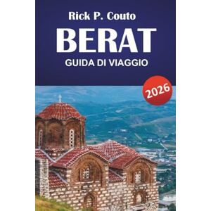 Couto, Rick P. BERAT GUIDA DI VIAGGIO 2026: Esplora le principali attrazioni dell'Albania, le gemme nascoste, la ricca cultura, la cucina locale e i consigli pratici Couto, Rick P. BERAT GUIDA DI VIAGGIO 2026: Esplora le principali attrazioni dell'Albania, le gemme nascoste, la ricca cultura, la cucina locale e i consigli pratici