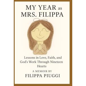 Piuggi, Filippa I. My Year as Mrs. Filippa: Lessons in Love, Faith, and God's Work Through Nineteen Hearts Piuggi, Filippa I. My Year as Mrs. Filippa: Lessons in Love, Faith, and God's Work Through Nineteen Hearts