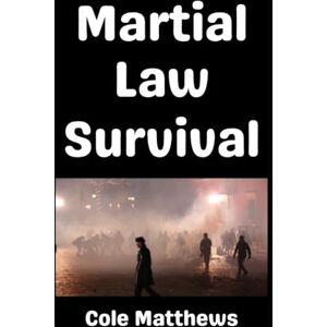 Cole, Matthew Martial Law Survival: A No Holds Barred Introductory Guide To Surviving Martial Law Cole, Matthew Martial Law Survival: A No Holds Barred Introductory Guide To Surviving Martial Law