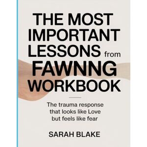 Blake, Sarah The Most Important Lessons from Fawning Workbook: The Trauma Response that Looks Like Love but Feels Like Fear Blake, Sarah The Most Important Lessons from Fawning Workbook: The Trauma Response that Looks Like Love but Feels Like Fear