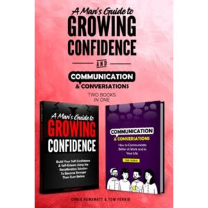 Hemswatt, Chris A Man’s Guide to Growing Confidence & Communication and Conversations: 2 books in 1: Build your Confidence and Self-Esteem and Learn How To Communicate Better Hemswatt, Chris A Man’s Guide to Growing Confidence & Communication and Conversations: 2 books in 1: Build your Confidence and Self-Esteem and Learn How To Communicate Better