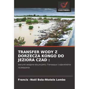 Bola-Ntotele Lombo, Francis –Noël TRANSFER WODY Z DORZECZA KONGO DO JEZIORA CZAD :: warunki wstępne dla projektu Transaqua i odpowiednie rozwiązania: warunki wst¿pne dla projektu Transaqua i odpowiednie rozwi¿zania Bola-Ntotele Lombo, Francis –Noël TRANSFER WODY Z DORZECZA KONGO DO JEZIORA CZAD :: warunki wstępne dla projektu Transaqua i odpowiednie rozwiązania: warunki wst¿pne dla projektu Transaqua i odpowiednie rozwi¿zania