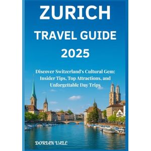 Vale, Dorian Zurich Travel Guide 2025: Discover Switzerland’s Cultural Gem: Insider Tips, Top Attractions, and Unforgettable Day Trips (Switzerland cities Travel Guide 2025) Vale, Dorian Zurich Travel Guide 2025: Discover Switzerland’s Cultural Gem: Insider Tips, Top Attractions, and Unforgettable Day Trips (Switzerland cities Travel Guide 2025)