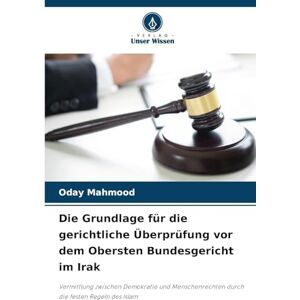 Mahmood, Oday Die Grundlage für die gerichtliche Überprüfung vor dem Obersten Bundesgericht im Irak: Vermittlung zwischen Demokratie und Menschenrechten durch die festen Regeln des Islam Mahmood, Oday Die Grundlage für die gerichtliche Überprüfung vor dem Obersten Bundesgericht im Irak: Vermittlung zwischen Demokratie und Menschenrechten durch die festen Regeln des Islam