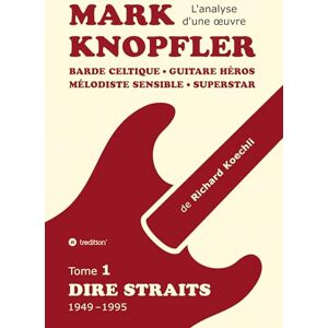 Koechli, Richard Mark Knopfler (tome 1, Dire Straits) l'émouvant ouvrage de 548 pages: Barde celtique, guitare héros, mélodiste sensible, superstar la carrière phénoménale de Mark Knopfler (analyse d'une oeuvre) Koechli, Richard Mark Knopfler (tome 1, Dire Straits) l'émouvant ouvrage de 548 pages: Barde celtique, guitare héros, mélodiste sensible, superstar la carrière phénoménale de Mark Knopfler (analyse d'une oeuvre)