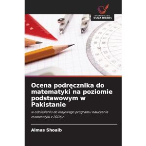 Shoaib, Almas Ocena podręcznika do matematyki na poziomie podstawowym w Pakistanie: w odniesieniu do krajowego programu nauczania matematyki z 2006 r. Shoaib, Almas Ocena podręcznika do matematyki na poziomie podstawowym w Pakistanie: w odniesieniu do krajowego programu nauczania matematyki z 2006 r.