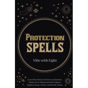 Vibe Protection Spells: Learn What Witches, Warlocks, and Spiritual Healers Do to Shield and Defend Against Negative Energies, Entities, and Psychic Attacks (Spellbound Secrets) Vibe Protection Spells: Learn What Witches, Warlocks, and Spiritual Healers Do to Shield and Defend Against Negative Energies, Entities, and Psychic Attacks (Spellbound Secrets)