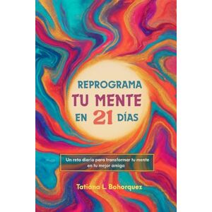 L. Bohorquez, Tatiana REPROGRAMA TU MENTE EN 21 DIAS: Un reto diario para transformar tu mente en tu mejor amiga L. Bohorquez, Tatiana REPROGRAMA TU MENTE EN 21 DIAS: Un reto diario para transformar tu mente en tu mejor amiga