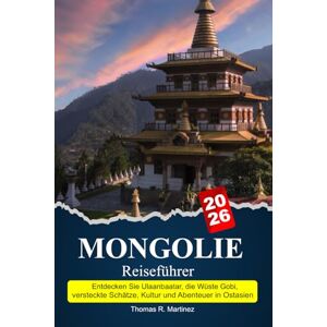 R. Martínez, Thomas MONGOLEI Reiseführer 2025–2026: Entdecken Sie Ulaanbaatar, die Wüste Gobi, versteckte Schätze, Kultur und Abenteuer in Ostasien R. Martínez, Thomas MONGOLEI Reiseführer 2025–2026: Entdecken Sie Ulaanbaatar, die Wüste Gobi, versteckte Schätze, Kultur und Abenteuer in Ostasien