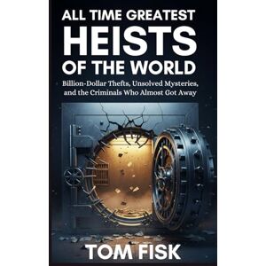 FISK, TOM All Time Greatest Heists of the World: Billion-Dollar Thefts, Unsolved Mysteries, and the Criminals Who Almost Got Away FISK, TOM All Time Greatest Heists of the World: Billion-Dollar Thefts, Unsolved Mysteries, and the Criminals Who Almost Got Away