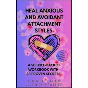 Bloom, Lucas B. Heal Anxious and Avoidant Attachment Styles: A Science‑Backed Workbook with 33 Proven Secrets (Inner Bloom) Bloom, Lucas B. Heal Anxious and Avoidant Attachment Styles: A Science‑Backed Workbook with 33 Proven Secrets (Inner Bloom)