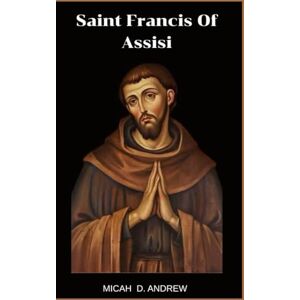 ANDREW, MICAH D. Saint Francis Of Assisi: Life and legacy , prayers, devotions and nine days Novena to Saint Francis of Assisi ANDREW, MICAH D. Saint Francis Of Assisi: Life and legacy , prayers, devotions and nine days Novena to Saint Francis of Assisi