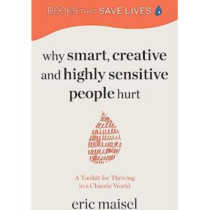 Maisel, Eric Why Smart, Creative and Highly Sensitive People Hurt: A Toolkit for Thriving in a Chaotic World (Personal Growth, Self Development) Maisel, Eric Why Smart, Creative and Highly Sensitive People Hurt: A Toolkit for Thriving in a Chaotic World (Personal Growth, Self Development)
