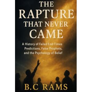 RAMS, B. C The Rapture That Never Came: A History of Failed End-Times Predictions, False Prophets, and the Psychology of Belief RAMS, B. C The Rapture That Never Came: A History of Failed End-Times Predictions, False Prophets, and the Psychology of Belief