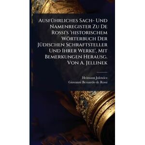 Jolowicz, Heimann AusfÃ1/4hrliches Sach- Und Namenregister Zu De Rossi's 'historischem Wörterbuch Der JÃ1/4dischen Schraftsteller Und Ihrer Werke', Mit Bemerkungen Herausg. Von A. Jellinek Jolowicz, Heimann AusfÃ1/4hrliches Sach- Und Namenregister Zu De Rossi's 'historischem Wörterbuch Der JÃ1/4dischen Schraftsteller Und Ihrer Werke', Mit Bemerkungen Herausg. Von A. Jellinek