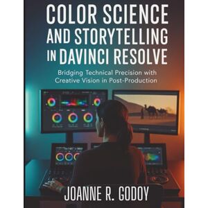 Godoy, Joanne R. Color Science and Storytelling in DaVinci Resolve: Bridging Technical Precision with Creative Vision in Post-Production (The Tech Toolbox Essential knowledge for tech enthusiasts) Godoy, Joanne R. Color Science and Storytelling in DaVinci Resolve: Bridging Technical Precision with Creative Vision in Post-Production (The Tech Toolbox Essential knowledge for tech enthusiasts)