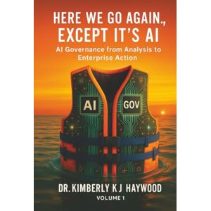 Haywood, Dr. Kimberly "KJ" Here We Go Again., Except It’s AI: AI Governance: From Analysis to Enterprise Action Haywood, Dr. Kimberly "KJ" Here We Go Again., Except It’s AI: AI Governance: From Analysis to Enterprise Action