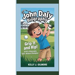 J. Gilmore, Kelly JOHN DALY BIOGRAPHY: Grip It and Rip It! A Kid’s Biography of Golf’s Wildest Champion J. Gilmore, Kelly JOHN DALY BIOGRAPHY: Grip It and Rip It! A Kid’s Biography of Golf’s Wildest Champion