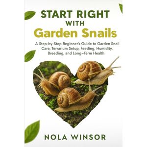 Winsor, Nola Start Right with Garden Snails: A Step-by-Step Beginner’s Guide to Garden Snail Care, Terrarium Setup, Feeding, Humidity, Breeding, and Long-Term Health Winsor, Nola Start Right with Garden Snails: A Step-by-Step Beginner’s Guide to Garden Snail Care, Terrarium Setup, Feeding, Humidity, Breeding, and Long-Term Health