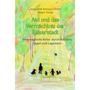 Yilmaz, Jacqueline Annique Aixi und das Vermächtnis der Kaiserstadt: Eine magische Reise durch Aachens Sagen und Legenden Yilmaz, Jacqueline Annique Aixi und das Vermächtnis der Kaiserstadt: Eine magische Reise durch Aachens Sagen und Legenden
