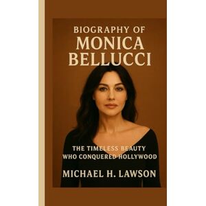 H. Lawson, Michael Biography of Monica Bellucci: The Timeless Beauty Who Conquered Hollywood H. Lawson, Michael Biography of Monica Bellucci: The Timeless Beauty Who Conquered Hollywood