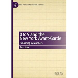 Hair, Ross 0 to 9 and the New York Avant-Garde: Publishing by Numbers (New Directions in Book History) Hair, Ross 0 to 9 and the New York Avant-Garde: Publishing by Numbers (New Directions in Book History)