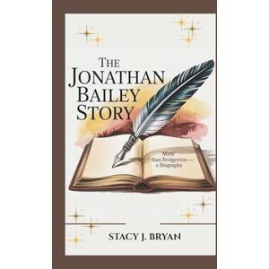 J. Bryan, Stacy THE JONATHAN BAILEY STORY: More Than Bridgerton—A Biography J. Bryan, Stacy THE JONATHAN BAILEY STORY: More Than Bridgerton—A Biography