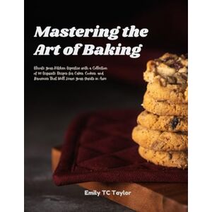 Taylor Mastering the Art of Baking: Elevate Your Kitchen Expertise with a Collection of 101 Exquisite Recipes for Cakes, Cookies, and Brownies That Will Leave Your Guests in Awe Taylor Mastering the Art of Baking: Elevate Your Kitchen Expertise with a Collection of 101 Exquisite Recipes for Cakes, Cookies, and Brownies That Will Leave Your Guests in Awe