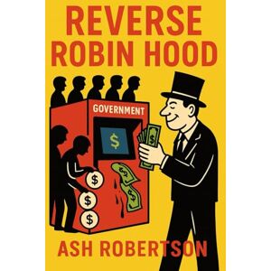 Robertson, Ash Reverse Robin Hood: How America Steals from the Poor, Young, and Less Wealthy—and Gives to the Rich (Pop Economics) Robertson, Ash Reverse Robin Hood: How America Steals from the Poor, Young, and Less Wealthy—and Gives to the Rich (Pop Economics)