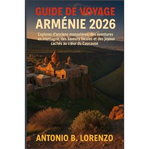 LORENZO, ANTONIO B. Guide de voyage Arménie 2026: Explorez d'anciens monastères, des aventures en montagne, des saveurs locales et des joyaux cachés au cœur du Caucase LORENZO, ANTONIO B. Guide de voyage Arménie 2026: Explorez d'anciens monastères, des aventures en montagne, des saveurs locales et des joyaux cachés au cœur du Caucase