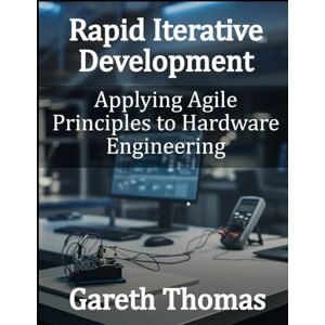 Thomas, Gareth Rapid Iterative Development: Applying Agile Principles to Hardware Engineering (Factory Intelligence: The Smart Manufacturing Systems Series) Thomas, Gareth Rapid Iterative Development: Applying Agile Principles to Hardware Engineering (Factory Intelligence: The Smart Manufacturing Systems Series)